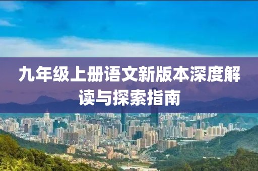 九年級上冊語文新版本深度解讀與探索指南