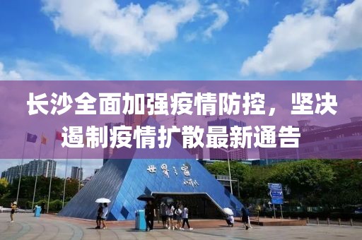 長沙全面加強疫情防控，堅決遏制疫情擴散最新通告