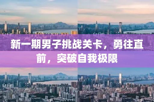 新一期男子挑戰(zhàn)關(guān)卡，勇往直前，突破自我極限