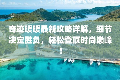 奇跡暖暖最新攻略詳解，細節(jié)決定勝負，輕松登頂時尚巔峰！