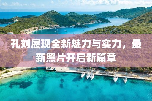 孔劉展現(xiàn)全新魅力與實(shí)力，最新照片開啟新篇章