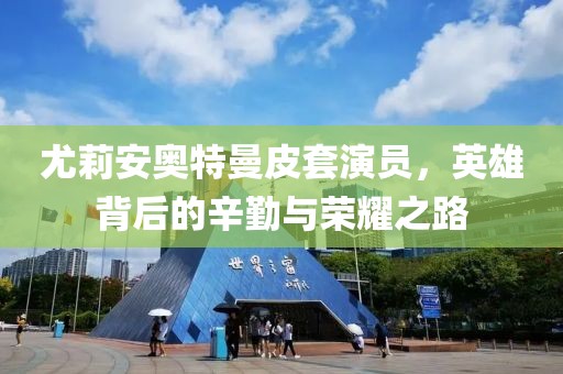 尤莉安奧特曼皮套演員，英雄背后的辛勤與榮耀之路