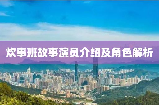 炊事班故事演員介紹及角色解析
