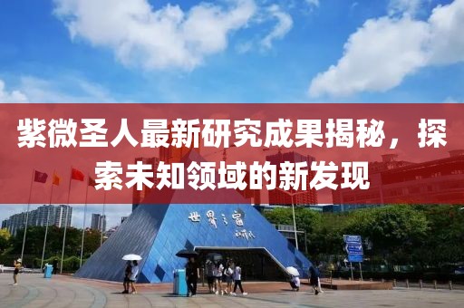 紫微圣人最新研究成果揭秘，探索未知領(lǐng)域的新發(fā)現(xiàn)