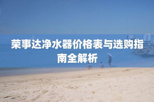 榮事達(dá)凈水器價格表與選購指南全解析