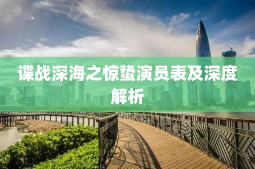 諜戰(zhàn)深海之驚蟄演員表及深度解析