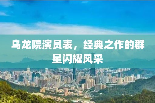 烏龍?jiān)貉輪T表，經(jīng)典之作的群星閃耀風(fēng)采