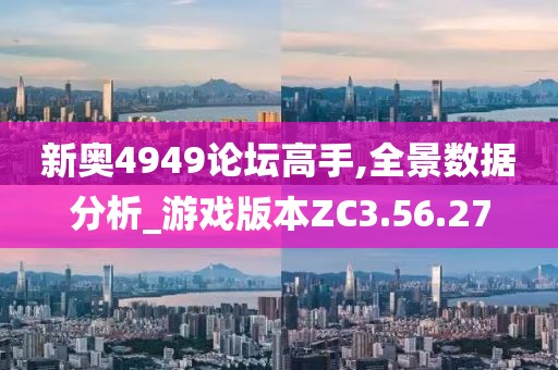 新奧4949論壇高手,全景數(shù)據(jù)分析_游戲版本ZC3.56.27