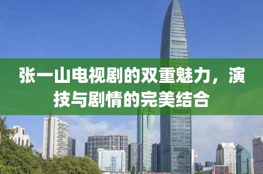 張一山電視劇的雙重魅力，演技與劇情的完美結(jié)合