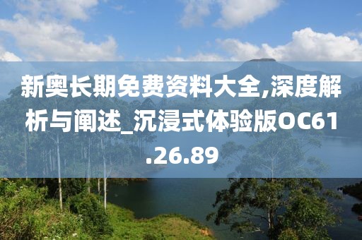 新奧長期免費資料大全,深度解析與闡述_沉浸式體驗版OC61.26.89