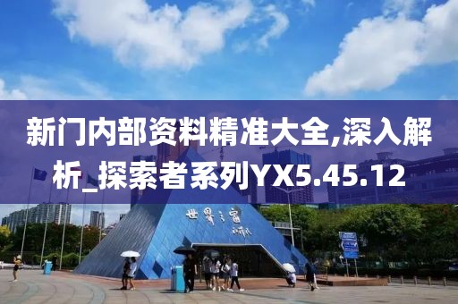 新門(mén)內(nèi)部資料精準(zhǔn)大全,深入解析_探索者系列YX5.45.12