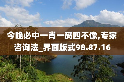今晚必中一肖一碼四不像,專家咨詢法_界面版式98.87.16