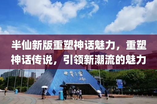 半仙新版重塑神話魅力，重塑神話傳說，引領(lǐng)新潮流的魅力