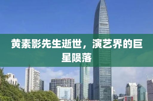 黃素影先生逝世，演藝界的巨星隕落