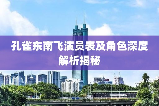 孔雀東南飛演員表及角色深度解析揭秘