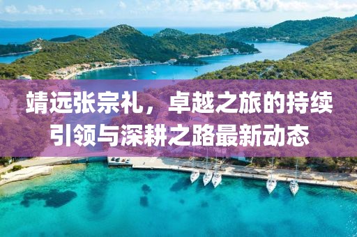 靖遠(yuǎn)張宗禮，卓越之旅的持續(xù)引領(lǐng)與深耕之路最新動(dòng)態(tài)