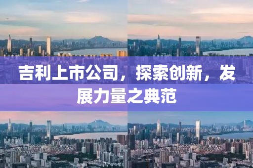 吉利上市公司，探索創(chuàng)新，發(fā)展力量之典范