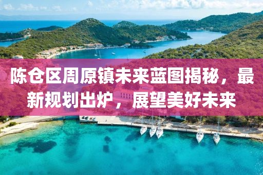 陳倉區(qū)周原鎮(zhèn)未來藍(lán)圖揭秘，最新規(guī)劃出爐，展望美好未來