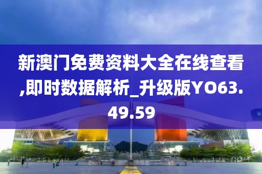 新澳門免費(fèi)資料大全在線查看,即時(shí)數(shù)據(jù)解析_升級版YO63.49.59