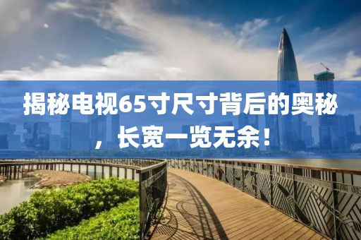 揭秘電視65寸尺寸背后的奧秘，長寬一覽無余！