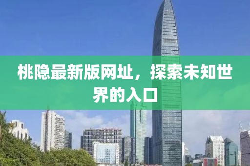 桃隱最新版網(wǎng)址，探索未知世界的入口