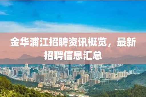 金華浦江招聘資訊概覽，最新招聘信息匯總