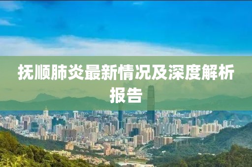 撫順肺炎最新情況及深度解析報告