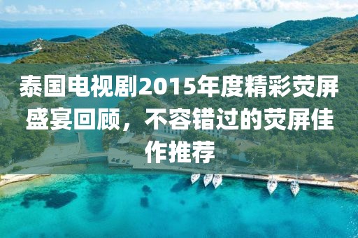 泰國電視劇2015年度精彩熒屏盛宴回顧，不容錯過的熒屏佳作推薦