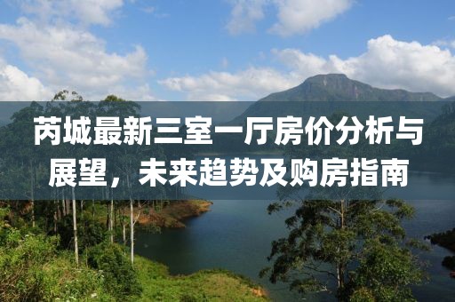 芮城最新三室一廳房價分析與展望，未來趨勢及購房指南