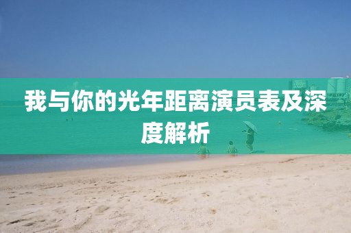 我與你的光年距離演員表及深度解析