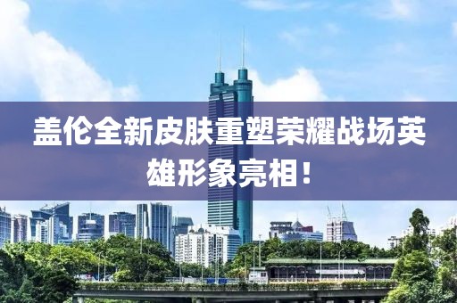 蓋倫全新皮膚重塑榮耀戰(zhàn)場(chǎng)英雄形象亮相！