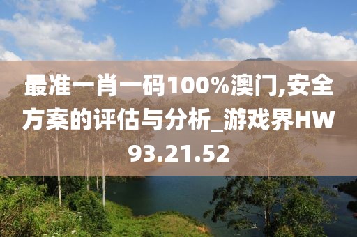 最準一肖一碼100%澳門,安全方案的評估與分析_游戲界HW93.21.52