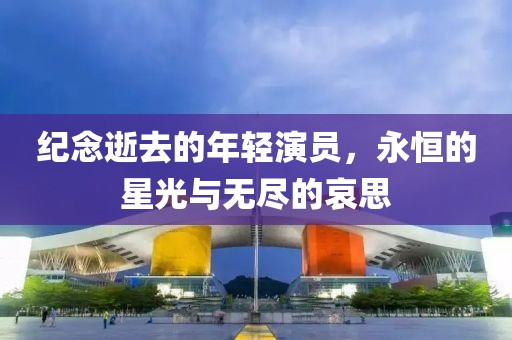 紀(jì)念逝去的年輕演員，永恒的星光與無盡的哀思