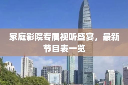 家庭影院專屬視聽盛宴，最新節(jié)目表一覽