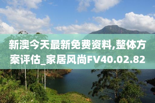 新澳今天最新免費(fèi)資料,整體方案評(píng)估_家居風(fēng)尚FV40.02.82