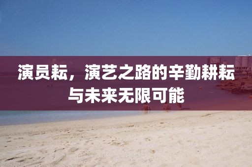 演員耘，演藝之路的辛勤耕耘與未來無限可能