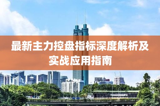 最新主力控盤指標(biāo)深度解析及實(shí)戰(zhàn)應(yīng)用指南