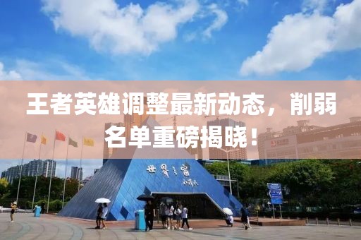 王者英雄調(diào)整最新動(dòng)態(tài)，削弱名單重磅揭曉！