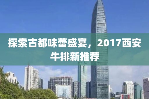 探索古都味蕾盛宴，2017西安牛排新推薦