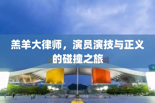 羔羊大律師，演員演技與正義的碰撞之旅