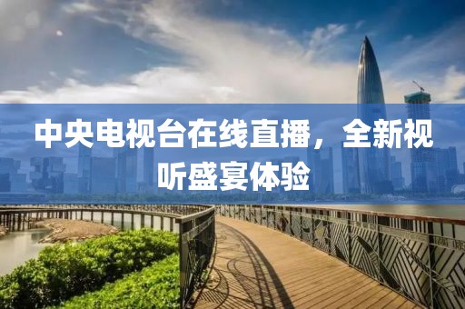 中央電視臺(tái)在線直播，全新視聽(tīng)盛宴體驗(yàn)