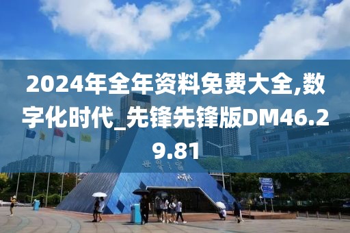 2024年全年資料免費大全,數(shù)字化時代_先鋒先鋒版DM46.29.81