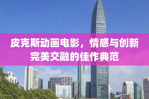 皮克斯動(dòng)畫電影，情感與創(chuàng)新完美交融的佳作典范