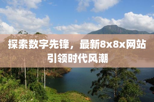 探索數(shù)字先鋒，最新8x8x網(wǎng)站引領(lǐng)時(shí)代風(fēng)潮
