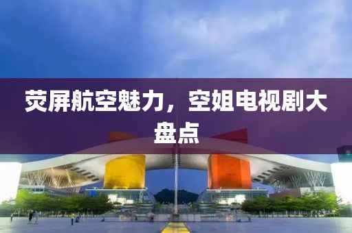 熒屏航空魅力，空姐電視劇大盤點