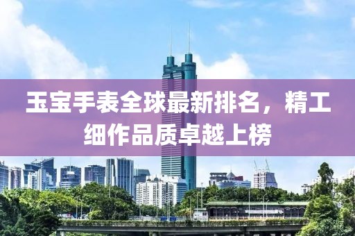 玉寶手表全球最新排名，精工細作品質卓越上榜