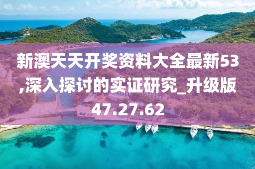新澳天天開(kāi)獎(jiǎng)資料大全最新53,深入探討的實(shí)證研究_升級(jí)版47.27.62