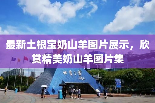最新土根寶奶山羊圖片展示，欣賞精美奶山羊圖片集