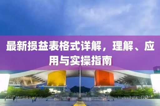 最新?lián)p益表格式詳解，理解、應(yīng)用與實操指南