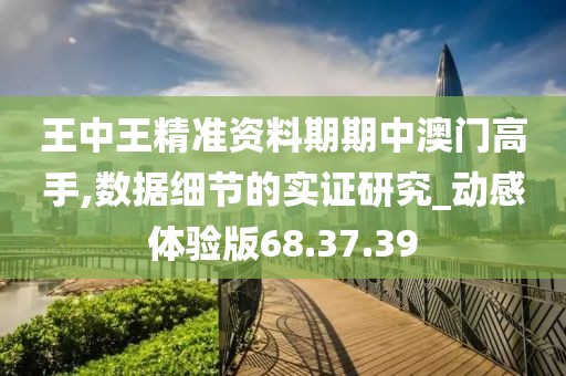 王中王精準資料期期中澳門高手,數(shù)據(jù)細節(jié)的實證研究_動感體驗版68.37.39